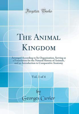 Read The Animal Kingdom, Vol. 1 of 4: Arranged According to Its Organization, Serving as a Foundation for the Natural History of Animals, and an Introduction to Comparative Anatomy (Classic Reprint) - Georges Cuvier | ePub