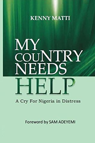 Read Online My Country Needs Help: A Cry for Nigeria in Distress - Kenny Matti | PDF