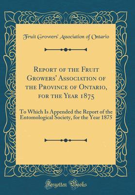 Download Report of the Fruit Growers' Association of the Province of Ontario, for the Year 1875: To Which Is Appended the Report of the Entomological Society, for the Year 1875 (Classic Reprint) - Fruit Growers Ontario | PDF