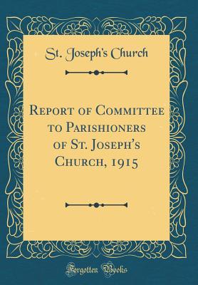 Download Report of Committee to Parishioners of St. Joseph's Church, 1915 (Classic Reprint) - St Joseph's Church | PDF