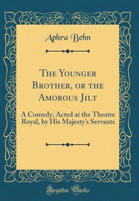 Read Online The Younger Brother, or the Amorous Jilt: A Comedy, Acted at the Theatre Royal, by His Majesty's Servants (Classic Reprint) - Aphra Behn | PDF