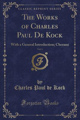 Read Online The Works of Charles Paul de Kock, Vol. 1: With a General Introduction; Cherami (Classic Reprint) - Charles Paul De Kock file in ePub