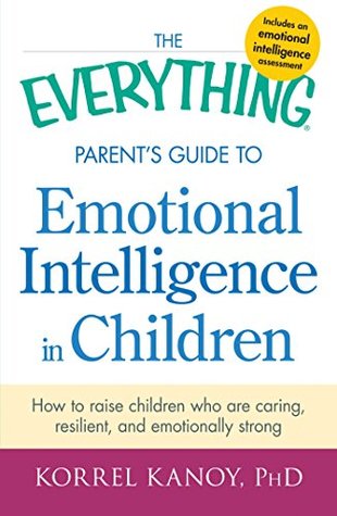 Read The Everything Parent's Guide to Emotional Intelligence in Children: How to Raise Children Who Are Caring, Resilient, and Emotionally Strong (Everything) - Korrel Kanoy | ePub