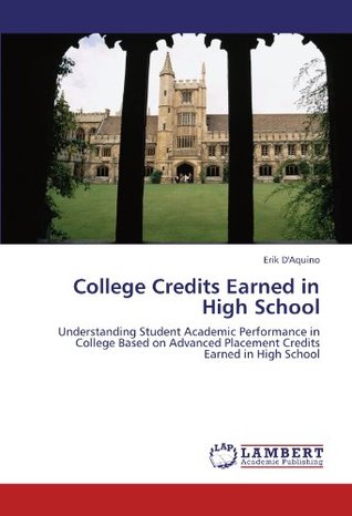 Read College Credits Earned in High School: Understanding Student Academic Performance in College Based on Advanced Placement Credits Earned in High School - Erik D'Aquino file in ePub