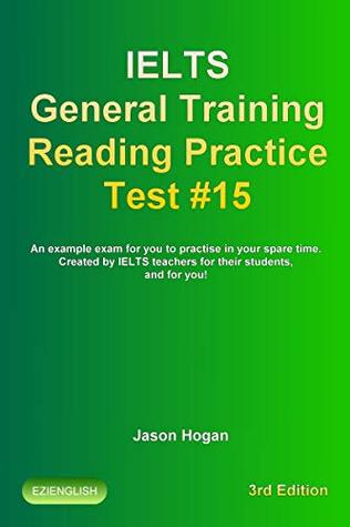 Download IELTS General Training Reading Practice Test #15. An Example Exam for You to Practise in Your Spare Time.: Created by IELTS Teachers for their students,  General Training Reading Practice Tests) - Jason Hogan file in PDF