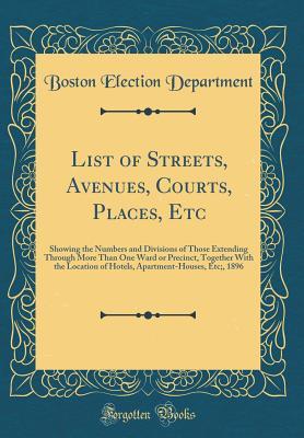 Read List of Streets, Avenues, Courts, Places, Etc: Showing the Numbers and Divisions of Those Extending Through More Than One Ward or Precinct, Together With the Location of Hotels, Apartment-Houses, Etc;, 1896 (Classic Reprint) - Boston Election Department file in PDF