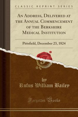 Download An Address, Delivered at the Annual Commencement of the Berkshire Medical Institution: Pittsfield, December 23, 1824 (Classic Reprint) - Rufus William Bailey file in ePub