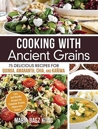 Download Cooking with Ancient Grains: 75 Delicious Recipes Quinoa, Amaranth, Chia, and Kaniwa - Maria Baez Kijac | PDF