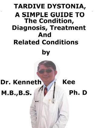 Read Tardive Dystonia, A Simple Guide To The Condition, Diagnosis, Treatment And Related Conditions - Kenneth Kee | PDF