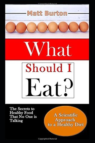 Read Online What Should I Eat?: The Secrets to Healthy Food That No One is Talking About and a Scientific Approach to a Healthy Diet - Matt Burton | PDF