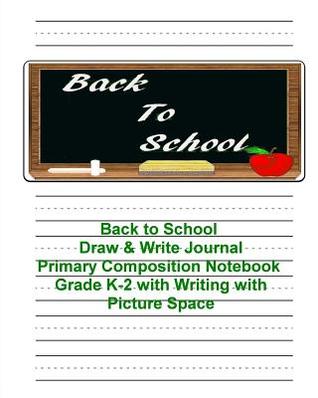 Full Download Back to School Draw & Write Journal: Primary Composition Notebook Grade K-2 with Writing with Picture Space: Story Paper Journaldashed Midline & Picture Space 8x10, Softcover -  | PDF