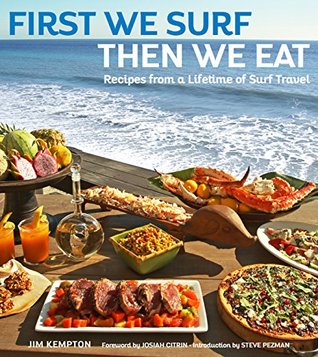 Download First We Surf, Then We Eat: Recipes From a Lifetime of Surf Travel - Kempton Jim | PDF