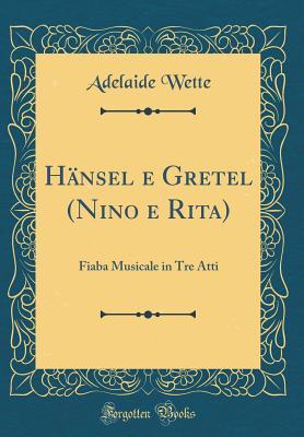 Download H�nsel E Gretel (Nino E Rita): Fiaba Musicale in Tre Atti (Classic Reprint) - Adelaide Wette | PDF