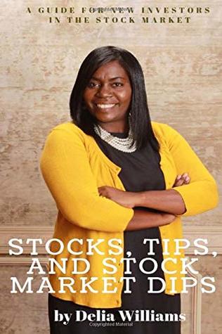 Read Stocks, Tips, and Stock Market Dips: A Guide for New Investors in the Stock Market - Delia Williams | PDF