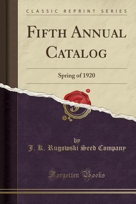 Read Online Fifth Annual Catalog: Spring of 1920 (Classic Reprint) - J K Rugowski Seed Company | PDF