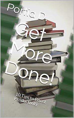 Read Get More Done!: 10 Tips to Boost Productivity (Quick Tips Book 2) - Portia D. file in PDF