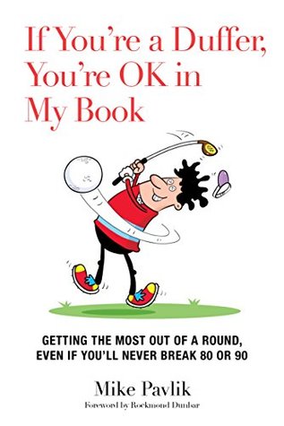 Full Download If You're a Duffer, You're OK in My Book: Getting the Most Out of a Round, Even If You'll Never Break 80 or 90 - Mike Pavlik file in ePub