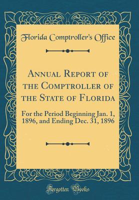 Read Online Annual Report of the Comptroller of the State of Florida: For the Period Beginning Jan. 1, 1896, and Ending Dec. 31, 1896 (Classic Reprint) - Florida Comptroller's Office | ePub