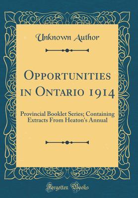 Read Online Opportunities in Ontario 1914: Provincial Booklet Series; Containing Extracts from Heaton's Annual (Classic Reprint) - Unknown file in ePub