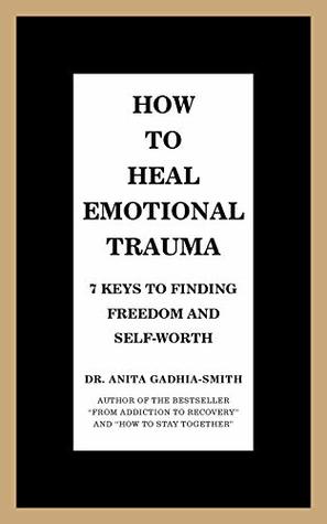 Full Download How to Heal Emotional Trauma: 7 Keys to Finding Freedom and Self-Worth - Dr. Anita Gadhia-Smith | ePub