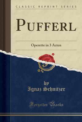 Full Download Pufferl: Operette in 3 Acten (Classic Reprint) - Ignaz Schnitzer file in PDF