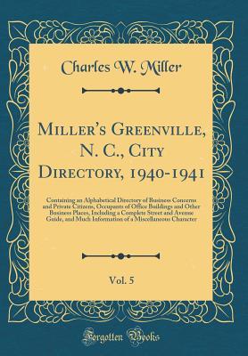 Read Online Miller's Greenville, N. C., City Directory, 1940-1941, Vol. 5: Containing an Alphabetical Directory of Business Concerns and Private Citizens, Occupants of Office Buildings and Other Business Places, Including a Complete Street and Avenue Guide, and Much - Charles W Miller | PDF