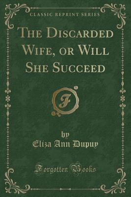 Download The Discarded Wife, or Will She Succeed (Classic Reprint) - Eliza Ann Dupuy | PDF