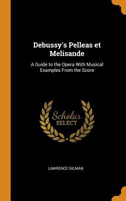 Download Debussy's Pelleas Et Melisande: A Guide to the Opera with Musical Examples from the Score - Lawrence Gilman file in PDF