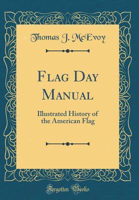 Read Online Flag Day Manual: Illustrated History of the American Flag (Classic Reprint) - Thomas J McEvoy | ePub