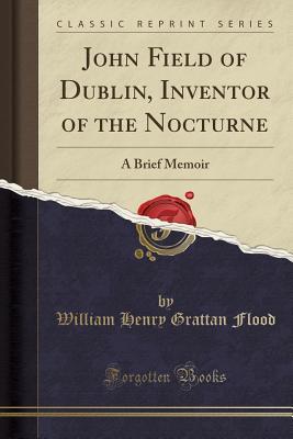 Download John Field of Dublin, Inventor of the Nocturne: A Brief Memoir (Classic Reprint) - William Henry Grattan Flood | PDF