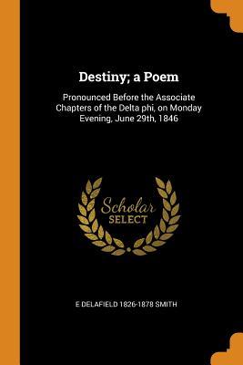 Read Destiny; A Poem: Pronounced Before the Associate Chapters of the Delta Phi, on Monday Evening, June 29th, 1846 - E Delafield Smith file in PDF