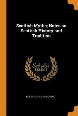 Read Online Scottish Myths; Notes on Scottish History and Tradition - Robert Craig Maclagan file in ePub