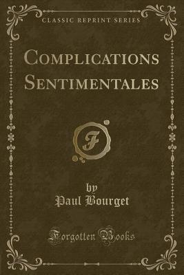 Full Download Complications Sentimentales (Classic Reprint) - Paul Bourget | PDF