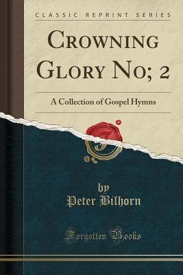 Full Download Crowning Glory No; 2: A Collection of Gospel Hymns (Classic Reprint) - Peter Bilhorn file in PDF