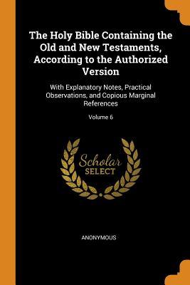 Full Download The Holy Bible Containing the Old and New Testaments, According to the Authorized Version: With Explanatory Notes, Practical Observations, and Copious Marginal References; Volume 6 - Anonymous | PDF