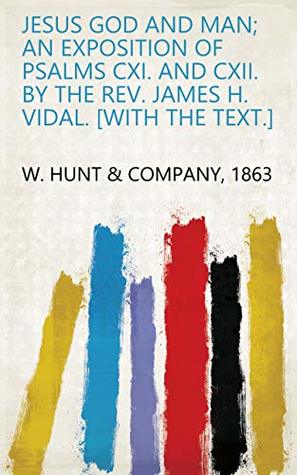 Download Jesus God and Man; an exposition of Psalms CXI. and CXII. By the Rev. James H. Vidal. [With the text.] - 1863 W. Hunt & Company file in ePub