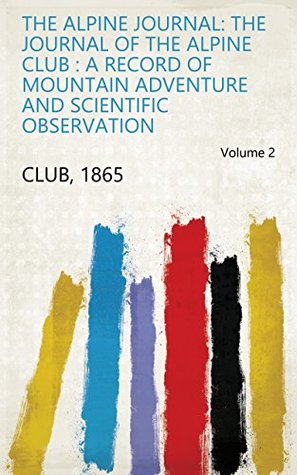 Full Download The alpine journal: the journal of the Alpine Club : a record of mountain adventure and scientific observation Volume 2 - 1865 Club file in PDF