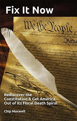 Download Fix It Now: Rediscover the Constitution & Get America Out of Its Fiscal Death Spiral - Chip Maxwell | ePub