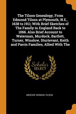 Read Online The Tilson Genealogy, from Edmond Tilson at Plymouth, N.E., 1638 to 1911; With Brief Sketches of the Family in England Back to 1066. Also Brief Account to Waterman, Murdock, Bartlett, Turner, Winslow, Sturtevant, Keith and Parris Families, Allied with the - Mercer Vernon Tilson | ePub