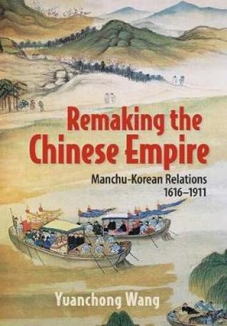 Read Remaking the Chinese Empire: Manchu-Korean Relations, 1616-1911 - Yuanchong Wang | ePub