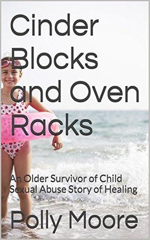 Download Cinder Blocks and Oven Racks: An Older Survivor of Child Sexual Abuse Story of Healing - Polly Moore | PDF