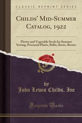 Read Online Childs' Mid-Summer Catalog, 1922: Flower and Vegetable Seeds for Summer Sowing, Perennial Plants, Bulbs, Roots, Berries (Classic Reprint) - John Lewis Childs Seed Company file in PDF