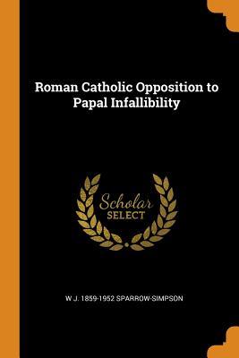 Read Roman Catholic Opposition to Papal Infallibility - W. J. Sparrow Simpson file in ePub