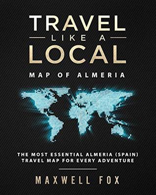 Read Online Travel Like a Local - Map of Almeria: The Most Essential Almeria (Spain) Travel Map for Every Adventure - Maxwell Fox | ePub