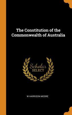 Read Online The Constitution of the Commonwealth of Australia - W Harrison Moore | PDF