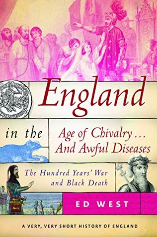 Read Online England in the Age of Chivalry . . . And Awful Diseases: The Hundred Years’ War and Black Death - Ed West | PDF