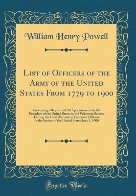 Full Download List of Officers of the Army of the United States from 1779 to 1900: Embracing a Register of All Appointments by the President of the United States in the Volunteer Service During the Civil War and of Volunteer Officers in the Service of the United States - William H. Powell file in PDF