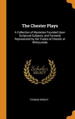 Full Download The Chester Plays: A Collection of Mysteries Founded Upon Scriptural Subjects, and Formerly Represented by the Trades of Chester at Whitsuntide - Thomas Wright file in ePub