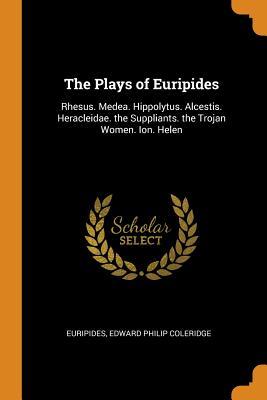 Read Online The Plays of Euripides: Rhesus. Medea. Hippolytus. Alcestis. Heracleidae. the Suppliants. the Trojan Women. Ion. Helen - Euripides file in PDF