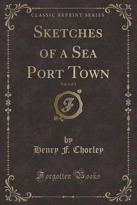 Full Download Sketches of a Sea Port Town, Vol. 2 of 3 (Classic Reprint) - Henry F Chorley file in PDF